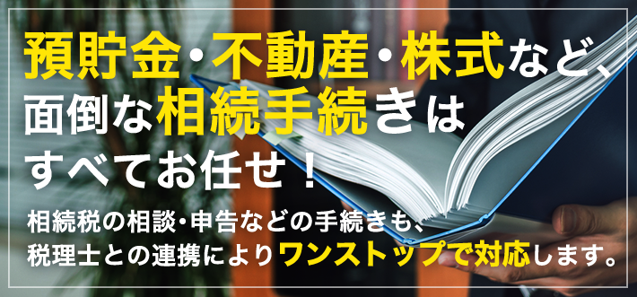 預貯金・不動産・株式など、面倒な相続手続きはすべてお任せ!