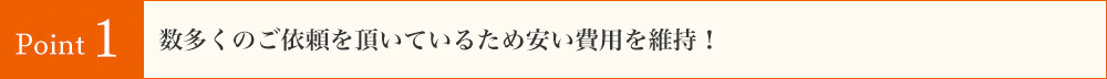 数多くのご依頼を頂いているため安い費用を維持！