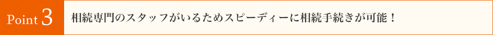 相続専門のスタッフがいるためスピーディーに相続手続きが可能！