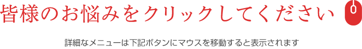 皆様のお悩みをクリックしてください